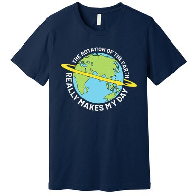 The Rotation Of The Earth Really Makes My Day Earth Day Premium T-Shirt