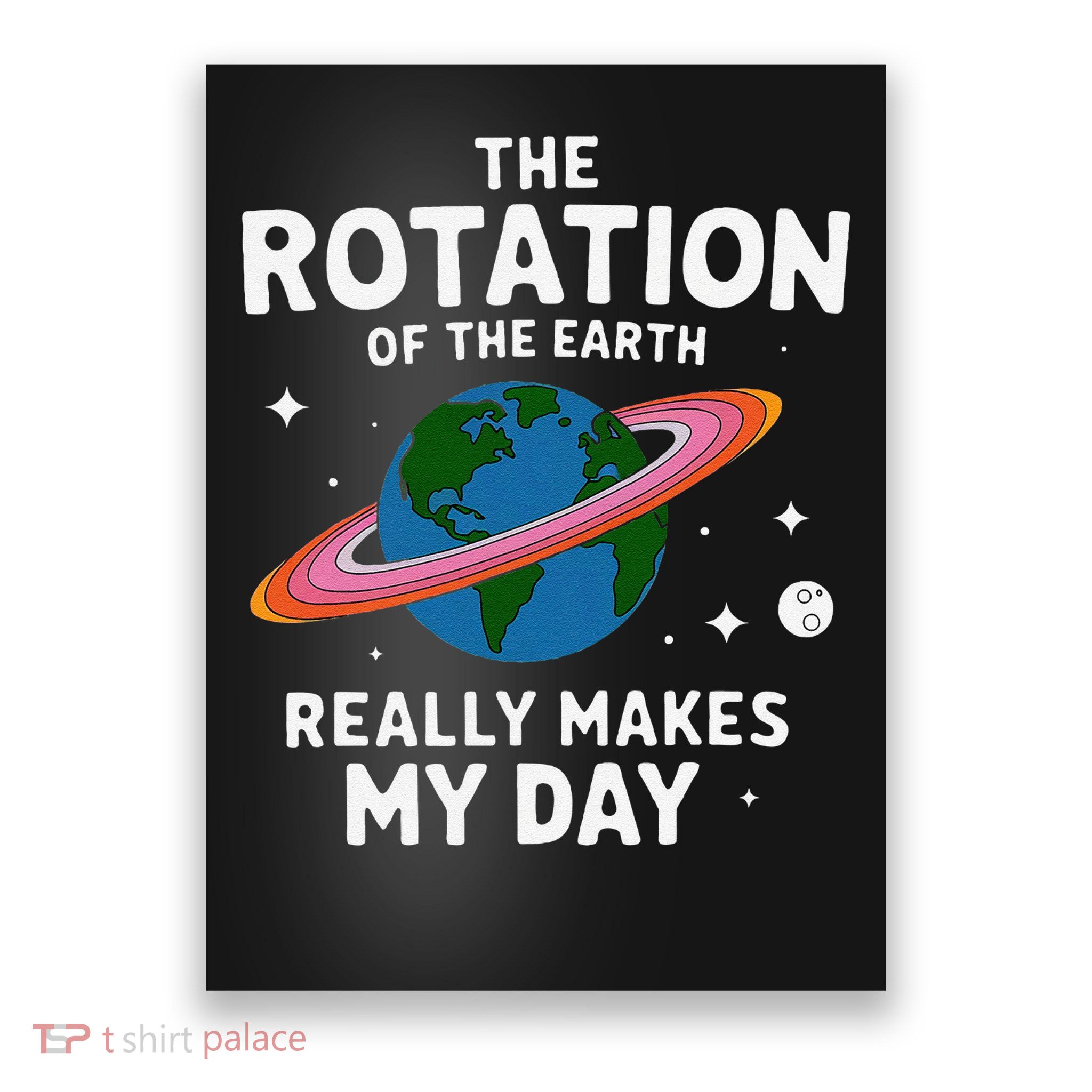 The Rotation of the Earth Really Makes My Day Earth Day Poster