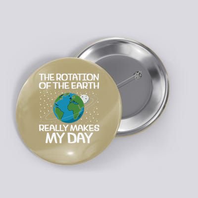 the rotation of the earth really makes my day fun earth day Button