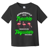 Trouble Flamingo When We Are Together Who Knew Toddler T-Shirt