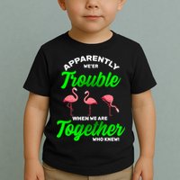 Trouble Flamingo When We Are Together Who Knew Toddler T-Shirt