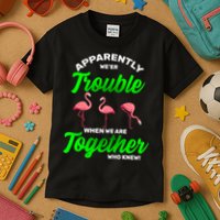 Trouble Flamingo When We Are Together Who Knew Kids T-Shirt
