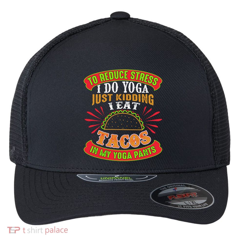 To Reduce Stress I Do Yoga JK I Eat Tacos In My Yoga Pants Flexfit Unipanel Trucker Cap