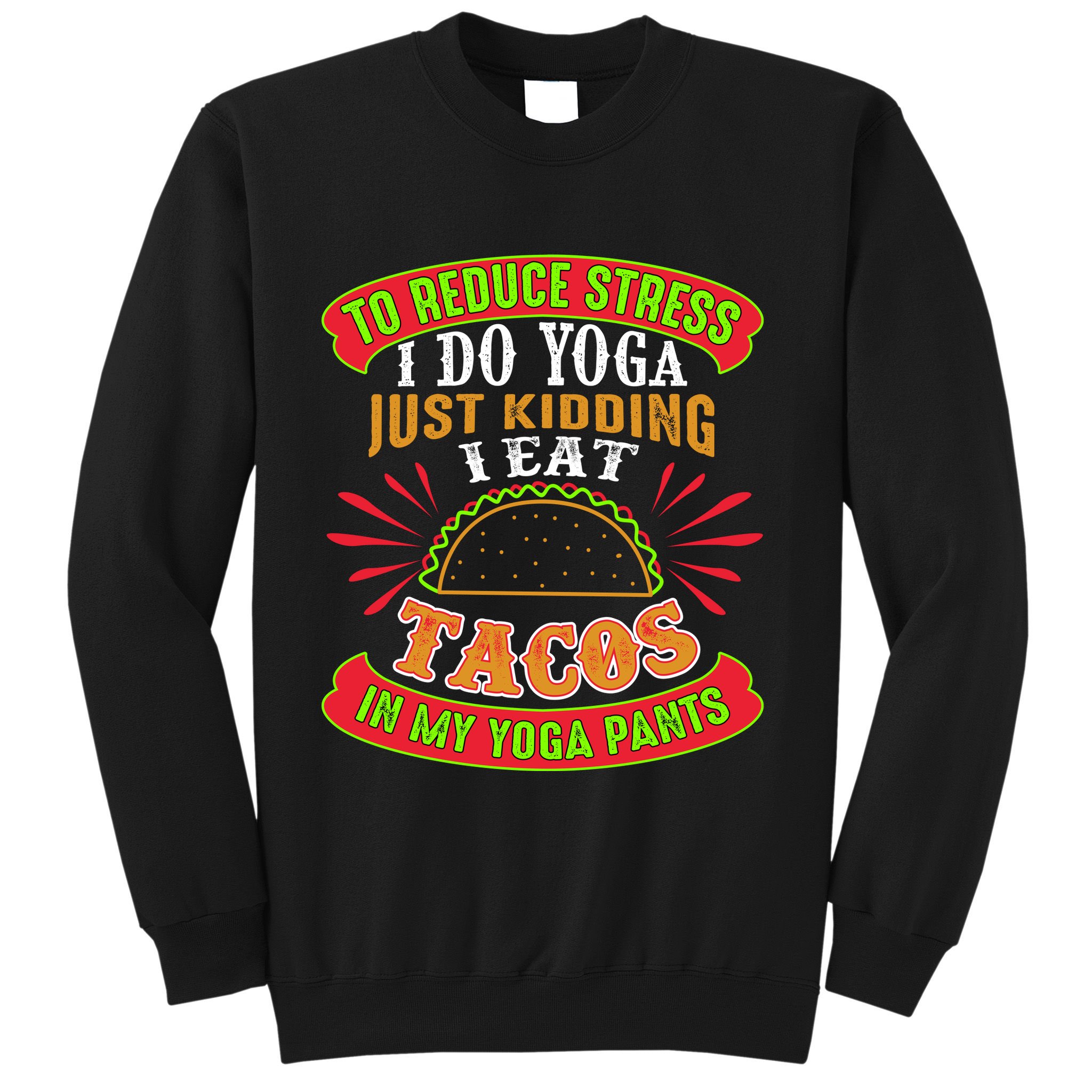 To Reduce Stress I Do Yoga JK I Eat Tacos In My Yoga Pants Sweatshirt