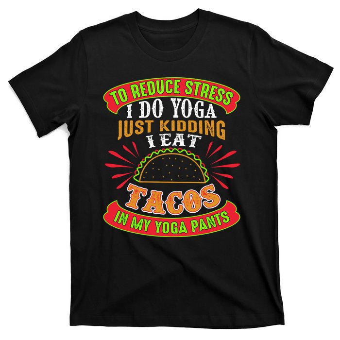 To Reduce Stress I Do Yoga JK I Eat Tacos In My Yoga Pants T-Shirt