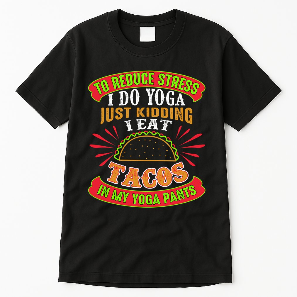 To Reduce Stress I Do Yoga JK I Eat Tacos In My Yoga Pants Tall T-Shirt