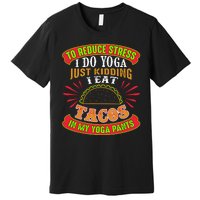 To Reduce Stress I Do Yoga JK I Eat Tacos In My Yoga Pants Premium T-Shirt