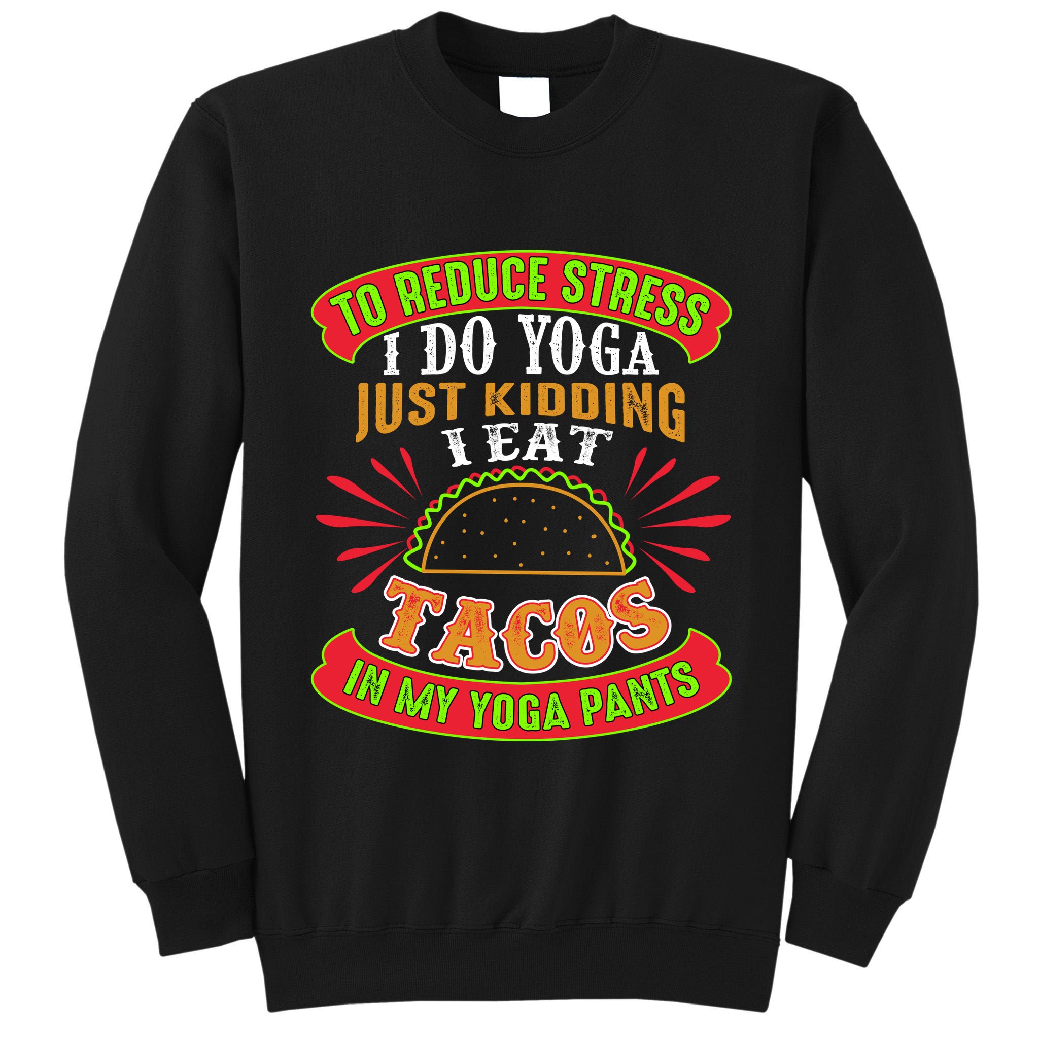 To Reduce Stress I Do Yoga JK I Eat Tacos In My Yoga Pants Tall Sweatshirt