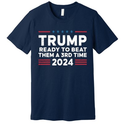 Trump Ready To Beat Them A 3rd Time 2024 Premium T-Shirt