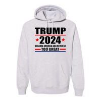 Trump 2024 Because America Can Never Be Too Great Premium Hoodie