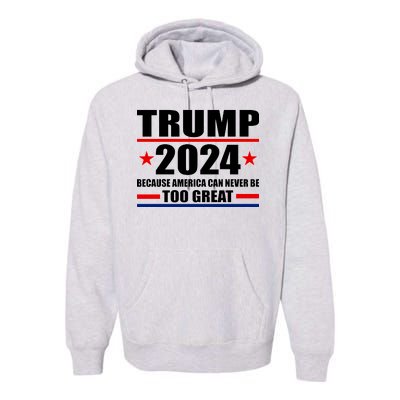 Trump 2024 Because America Can Never Be Too Great Premium Hoodie