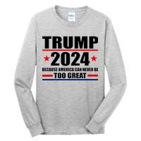 Trump 2024 Because America Can Never Be Too Great Tall Long Sleeve T-Shirt