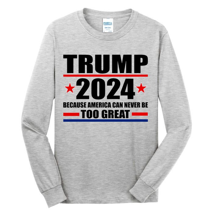 Trump 2024 Because America Can Never Be Too Great Tall Long Sleeve T-Shirt