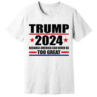 Trump 2024 Because America Can Never Be Too Great Premium T-Shirt