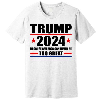 Trump 2024 Because America Can Never Be Too Great Premium T-Shirt