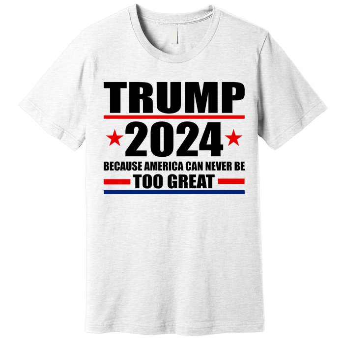 Trump 2024 Because America Can Never Be Too Great Premium T-Shirt