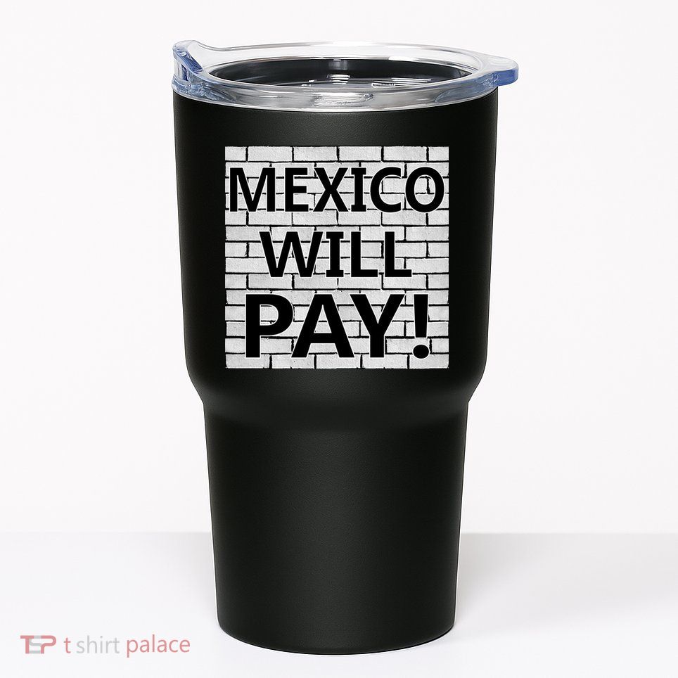 Trump Mexico Will Pay For The Wall Classy News Tumbler