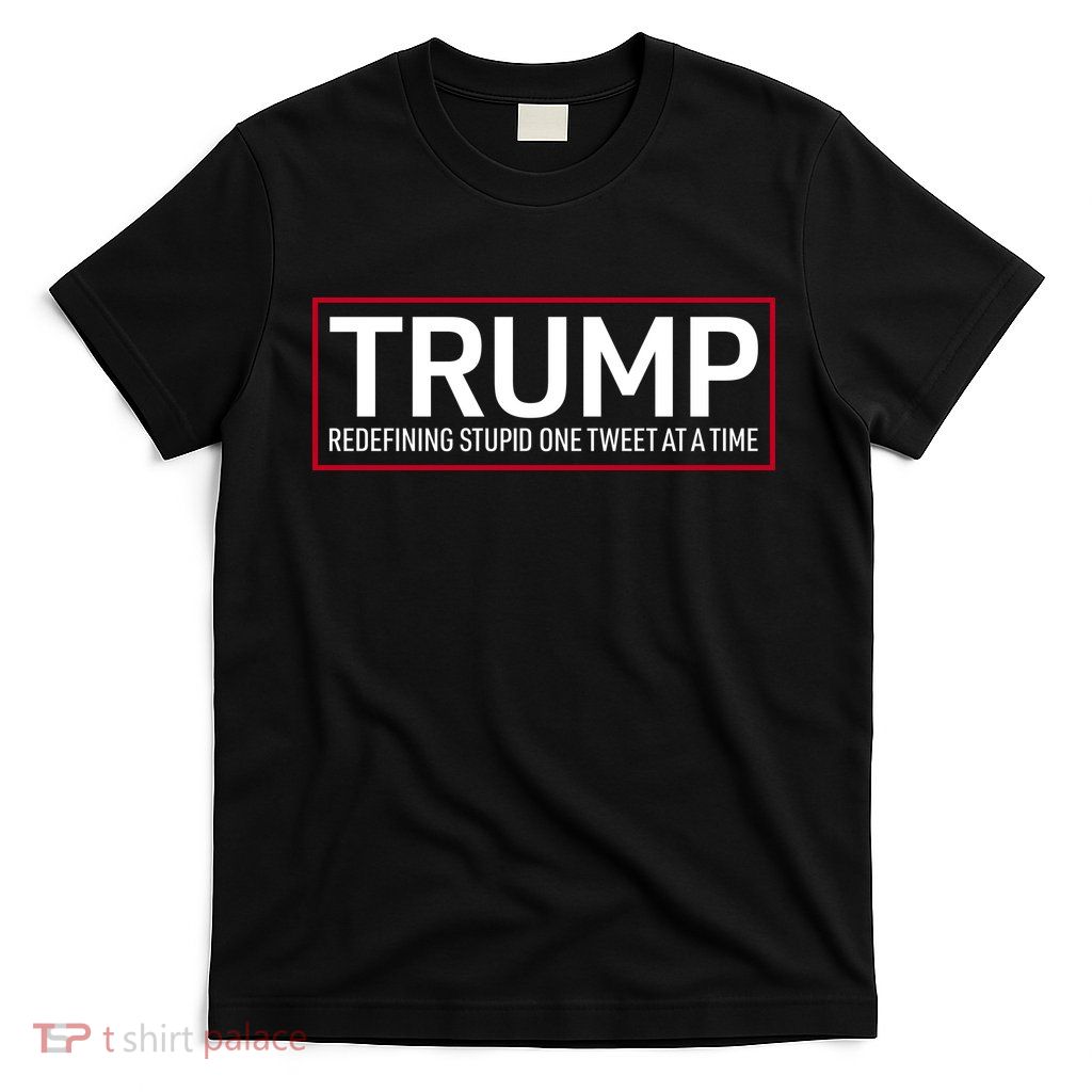 Trump Redefining Stupid One Tweet At A Time T-Shirt