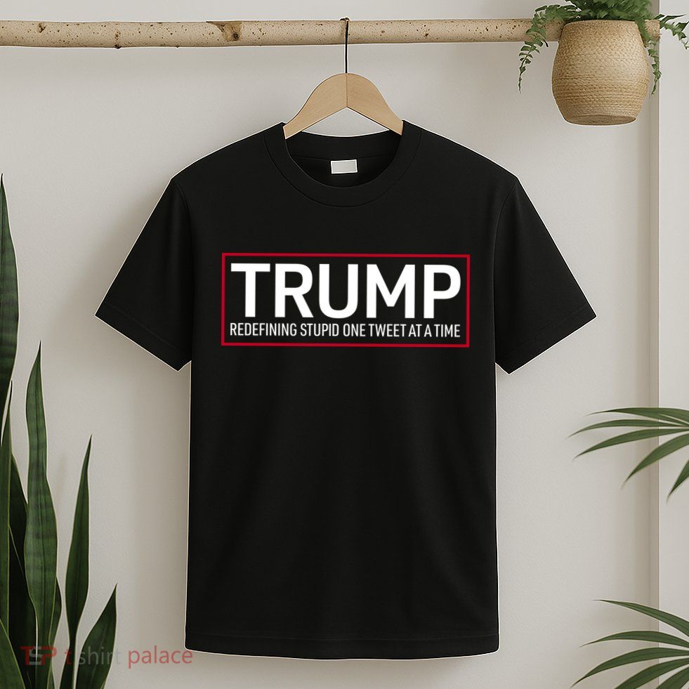 Trump Redefining Stupid One Tweet At A Time T-Shirt