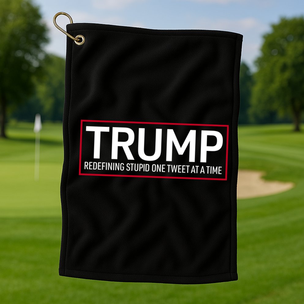 Trump Redefining Stupid One Tweet At A Time Golf Towel