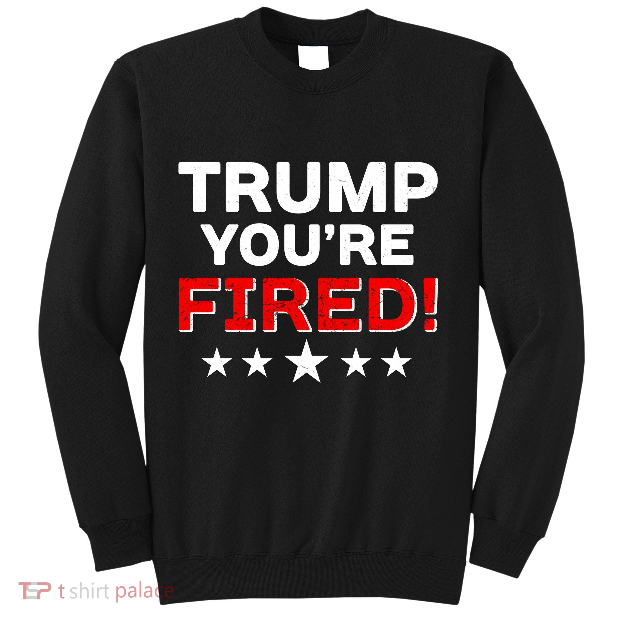 Trump You're Fired! Pro Biden Sweatshirt