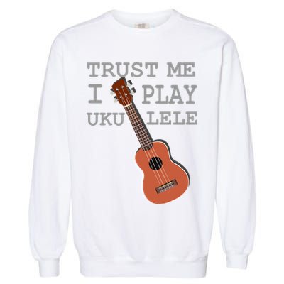 Trust Me I Play Ukulele Funny Music Garment-Dyed Sweatshirt