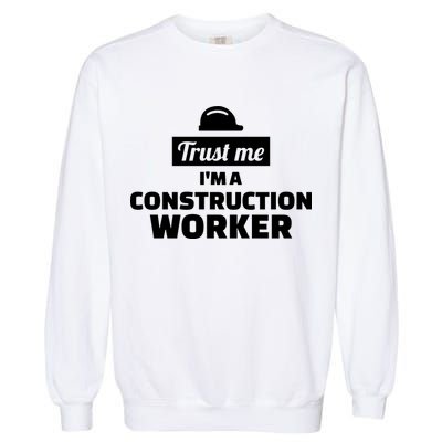 Trust Me I'm A Construction Worker Garment-Dyed Sweatshirt