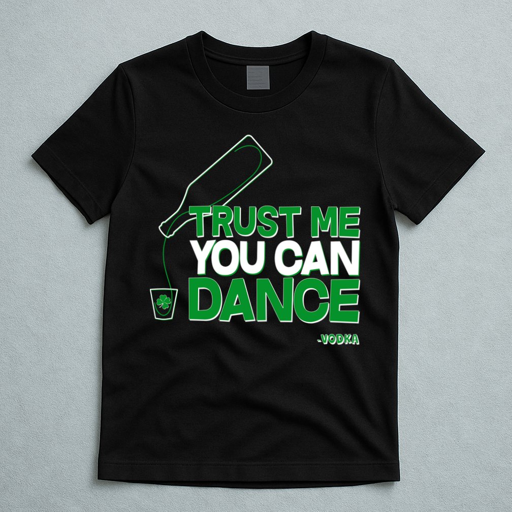 Trust Me You Can Dance Vodka St Patricks Day T-Shirt