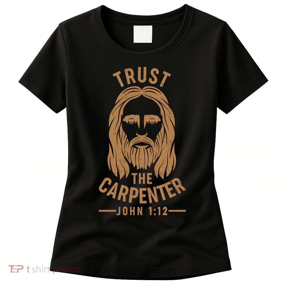 Trust The Carpenter Jesus Christ John 1:12 Womens T-Shirt