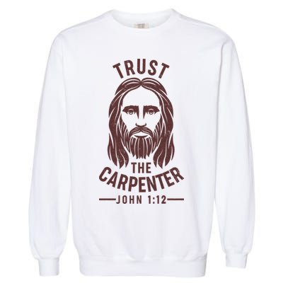 Trust The Carpenter Jesus Christ John 1:12 Garment-Dyed Sweatshirt