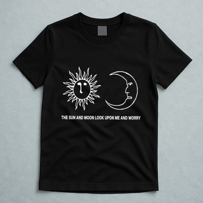 The Sun And Moon Look Upon Me And Worry T-Shirt