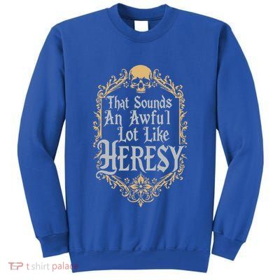 That Sounds An Awful Lot Like Heresy Tall Sweatshirt