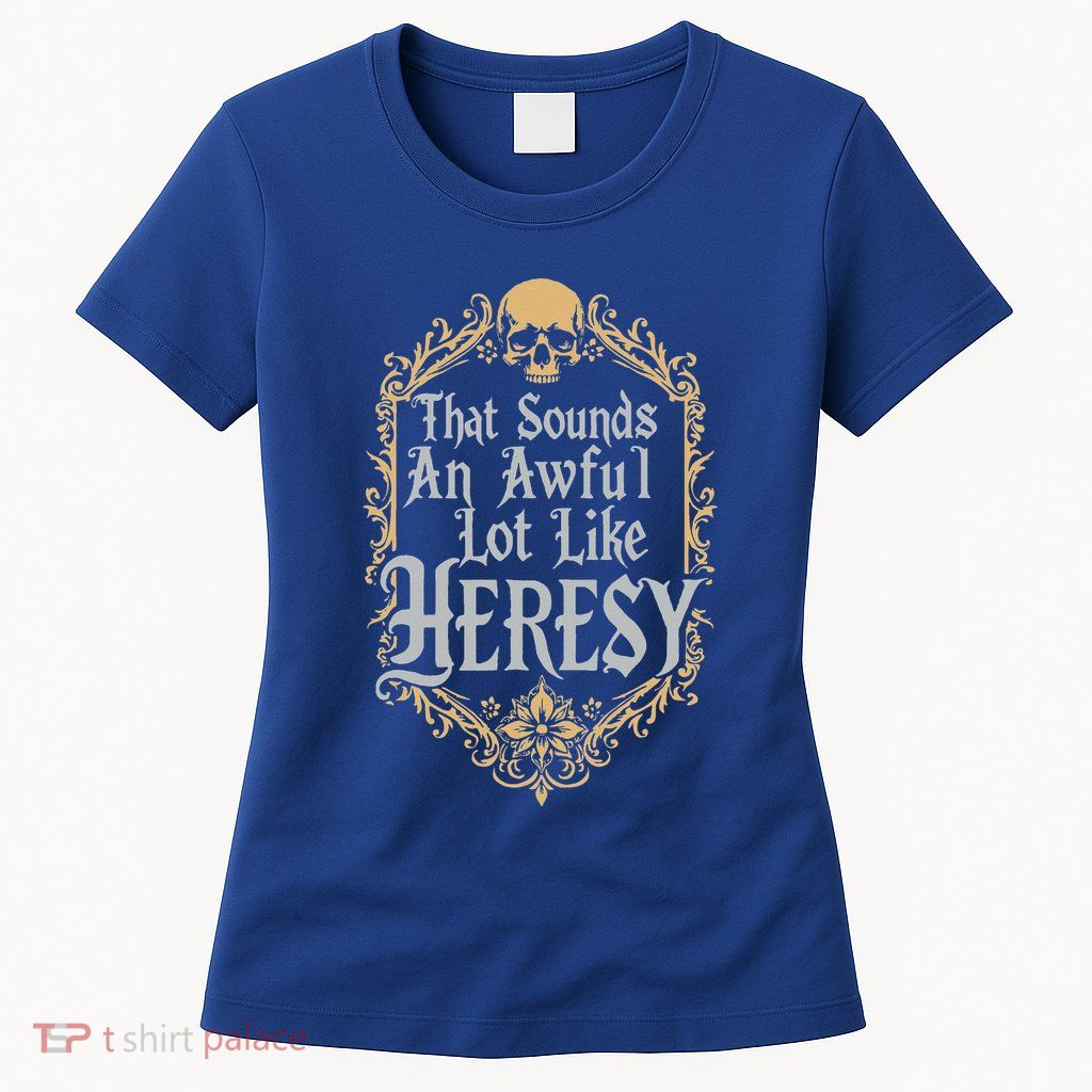 That Sounds An Awful Lot Like Heresy Womens T-Shirt