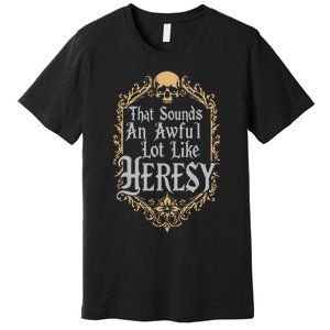 That Sounds An Awful Lot Like Heresy Premium T-Shirt