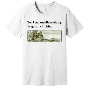 Toad Sat And Did Nothing Frog Sat With Him Premium T-Shirt