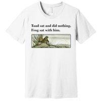 Toad Sat And Did Nothing Frog Sat With Him Apparel Premium T-Shirt