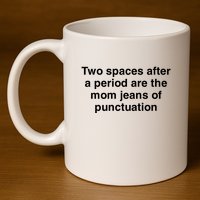 Two Spaces After A Period Are The Mom Jeans Of Punctuation 11oz C Handle Ceramic Mug