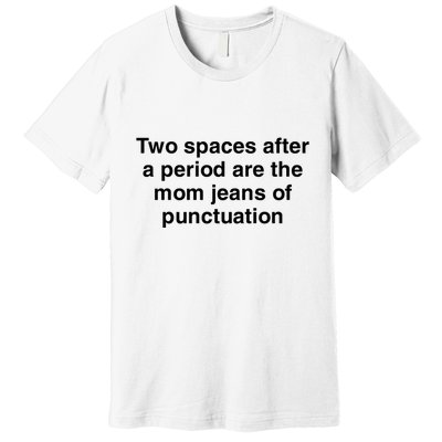 Two Spaces After A Period Are The Mom Jeans Of Punctuation Premium T-Shirt