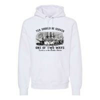 Tea Should Be Served One Of Two Ways Boston Party Premium Hoodie