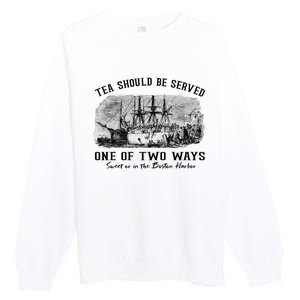 Tea Should Be Served One Of Two Ways Boston Party Premium Crewneck Sweatshirt