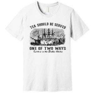 Tea Should Be Served One Of Two Ways Boston Party Premium T-Shirt