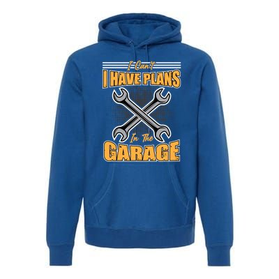 Tuning Sayings Gift I Can`t I Have Plans In The Garage Meaningful Gift Premium Hoodie