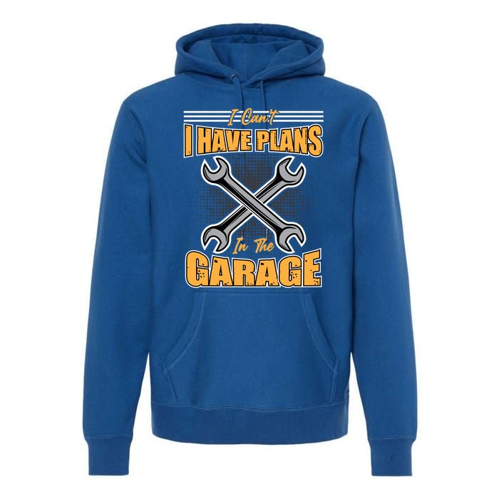 Tuning Sayings Gift I Can`t I Have Plans In The Garage Meaningful Gift Premium Hoodie