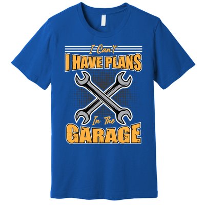 Tuning Sayings Gift I Can`t I Have Plans In The Garage Meaningful Gift Premium T-Shirt