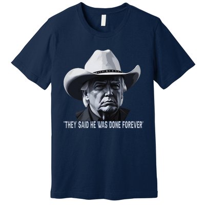 They Said He Was Done Forever Funny Trump Cowboy Hat Premium T-Shirt