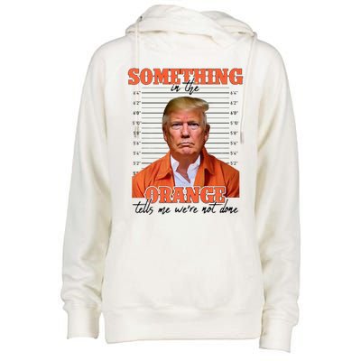 Trump Something In The Orange Tells Me Were Not Done Womens Funnel Neck Pullover Hood