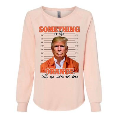 Trump Something In The Orange Tells Me Were Not Done Womens California Wash Sweatshirt