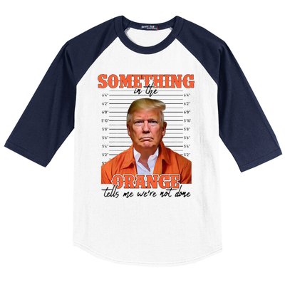 Trump Something In The Orange Tells Me Were Not Done Baseball Sleeve Shirt