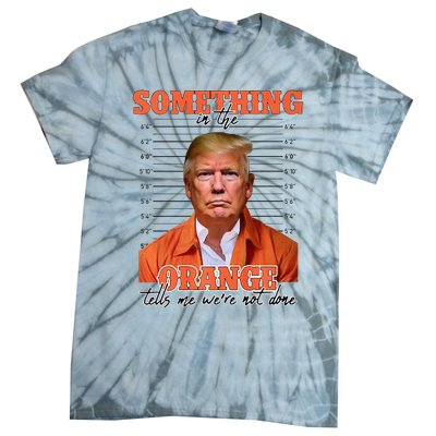 Trump Something In The Orange Tells Me Were Not Done Tie-Dye T-Shirt