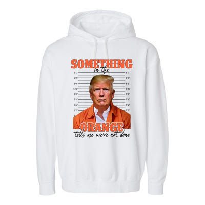 Trump Something In The Orange Tells Me Were Not Done Garment-Dyed Fleece Hoodie